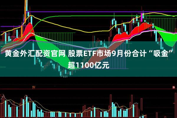黄金外汇配资官网 股票ETF市场9月份合计“吸金”超1100亿元