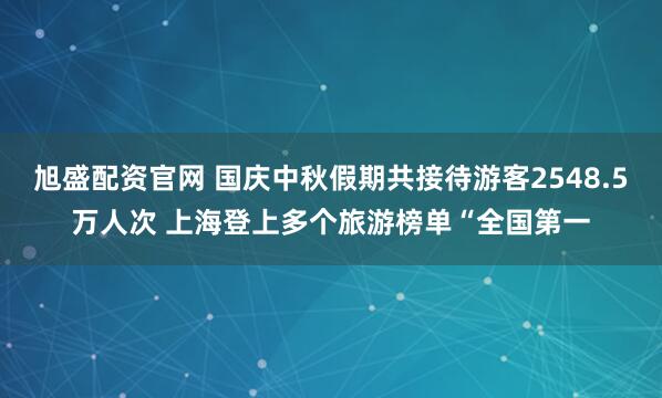 旭盛配资官网 国庆中秋假期共接待游客2548.5万人次 上海登上多个旅游榜单“全国第一