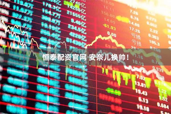 恒泰配资官网 安奈儿换帅！