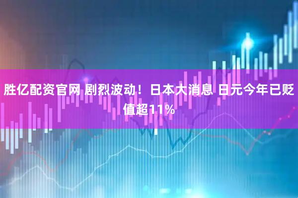 胜亿配资官网 剧烈波动！日本大消息 日元今年已贬值超11%