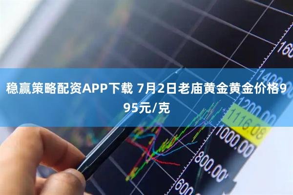 稳赢策略配资APP下载 7月2日老庙黄金黄金价格995元/克