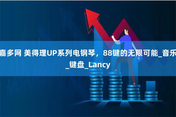 嘉多网 美得理UP系列电钢琴,88键的无限可能_音乐_键盘_Lancy