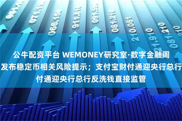 公牛配资平台 WEMONEY研究室·数字金融周报｜海淀金融局发布稳定币相关风险提示；支付宝财付通迎央行总行反洗钱直接监管