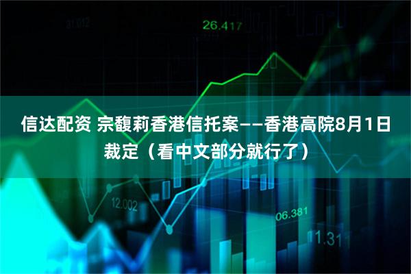 信达配资 宗馥莉香港信托案——香港高院8月1日裁定（看中文部分就行了）