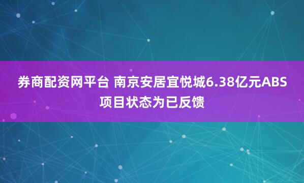 券商配资网平台 南京安居宜悦城6.38亿元ABS项目状态为已反馈