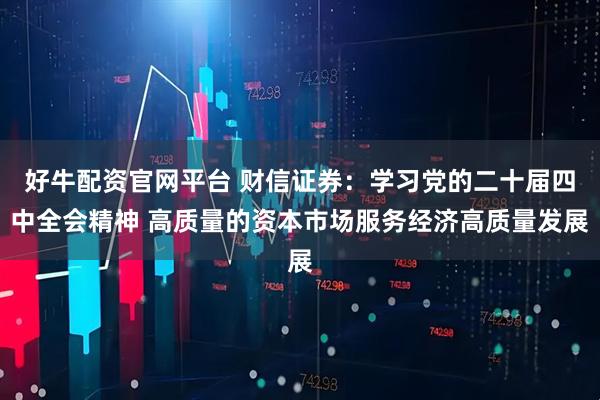 好牛配资官网平台 财信证券:学习党的二十届四中全会精神 高质量的资本市场服务经济高质量发展