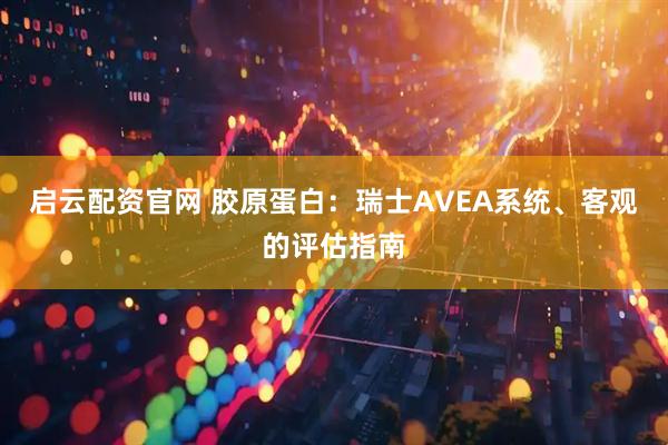 启云配资官网 胶原蛋白：瑞士AVEA系统、客观的评估指南
