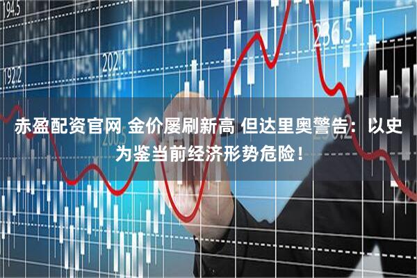 赤盈配资官网 金价屡刷新高 但达里奥警告：以史为鉴当前经济形势危险！