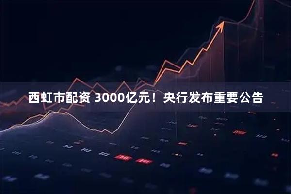 西虹市配资 3000亿元！央行发布重要公告