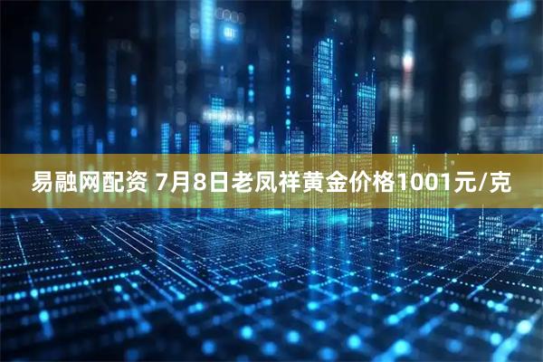 易融网配资 7月8日老凤祥黄金价格1001元/克