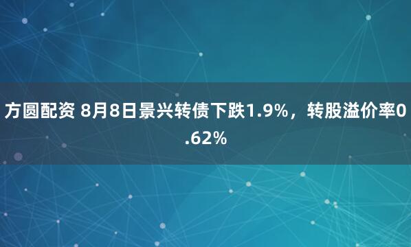 方圆配资 8月8日景兴转债下跌1.9%，转股溢价率0.62%