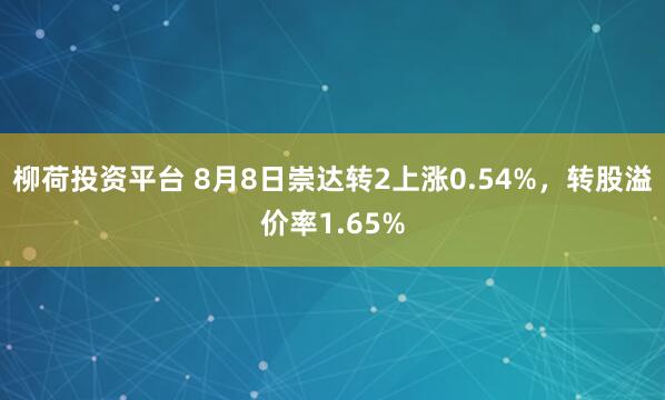 柳荷投资平台 8月8日崇达转2上涨0.54%,转股溢价率1.65%