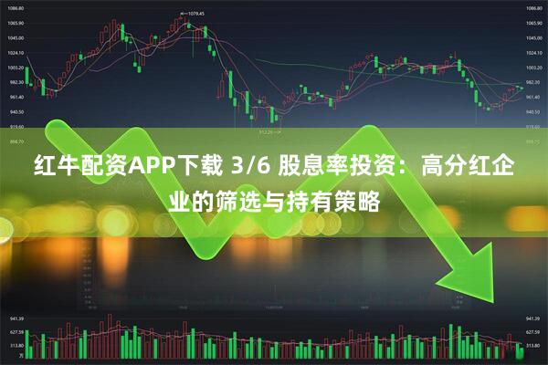 红牛配资APP下载 3/6 股息率投资：高分红企业的筛选与持有策略
